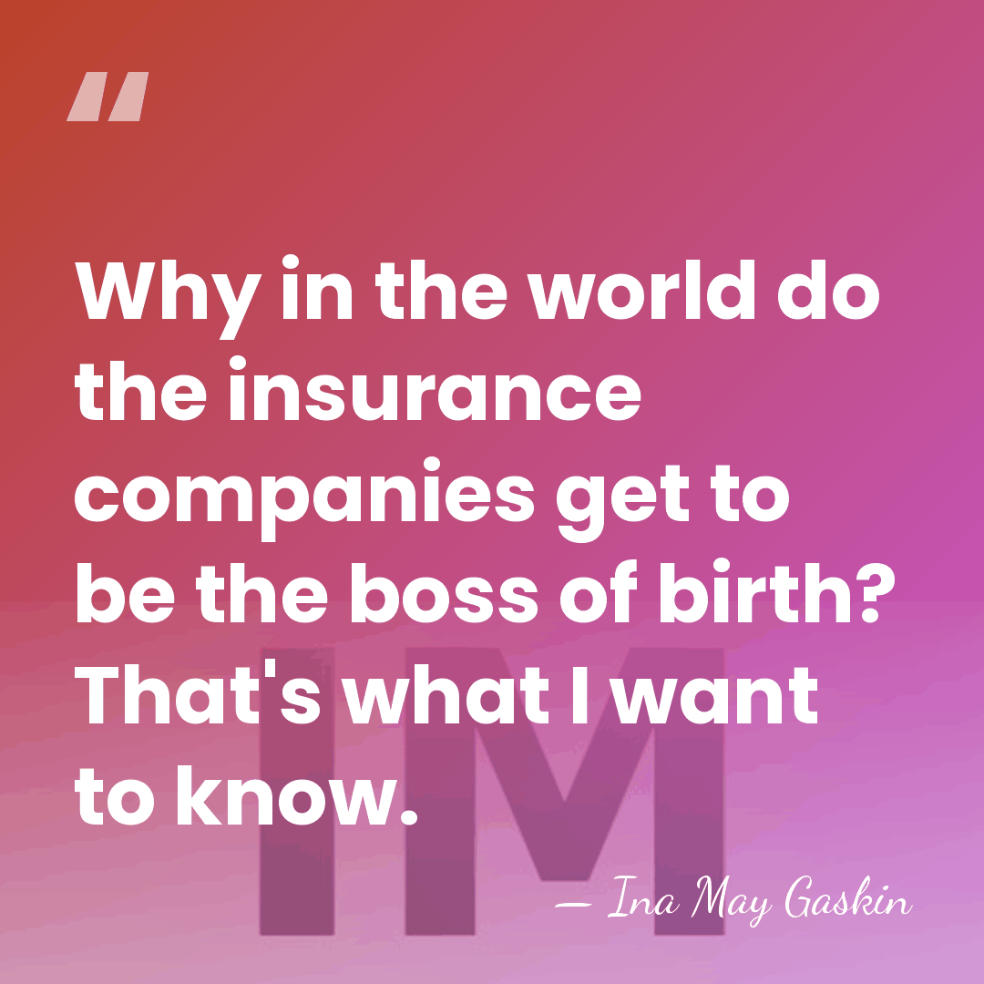 Why in the world do the insurance companies get to be the&hellip; - Ina May Gaskin