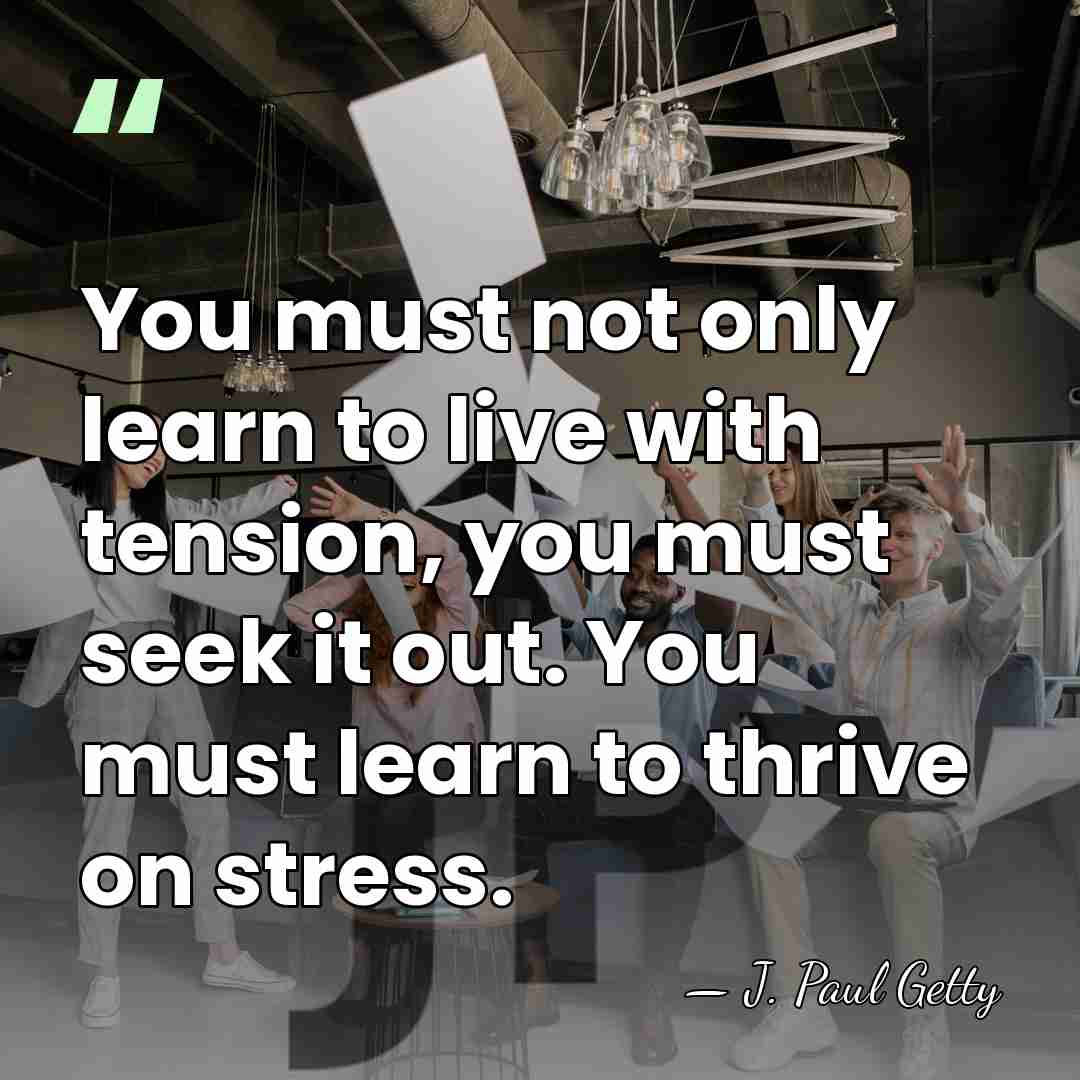 You must not only learn to live with tension, you must seek&hellip; - J. Paul Getty