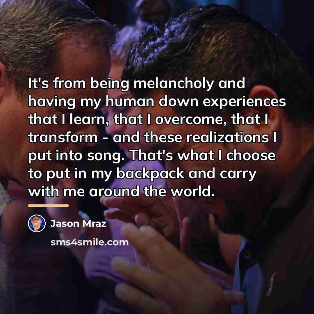 “It's from being melancholy and having my human down experiences…” quote by Jason Mraz