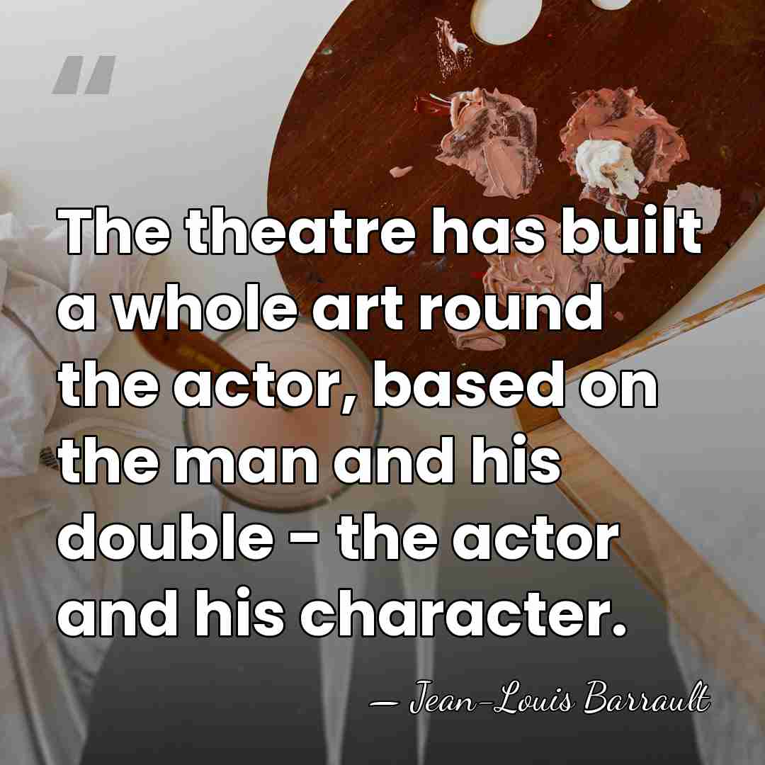 The theatre has built a whole art round the actor, based on&hellip; - Jean-Louis Barrault