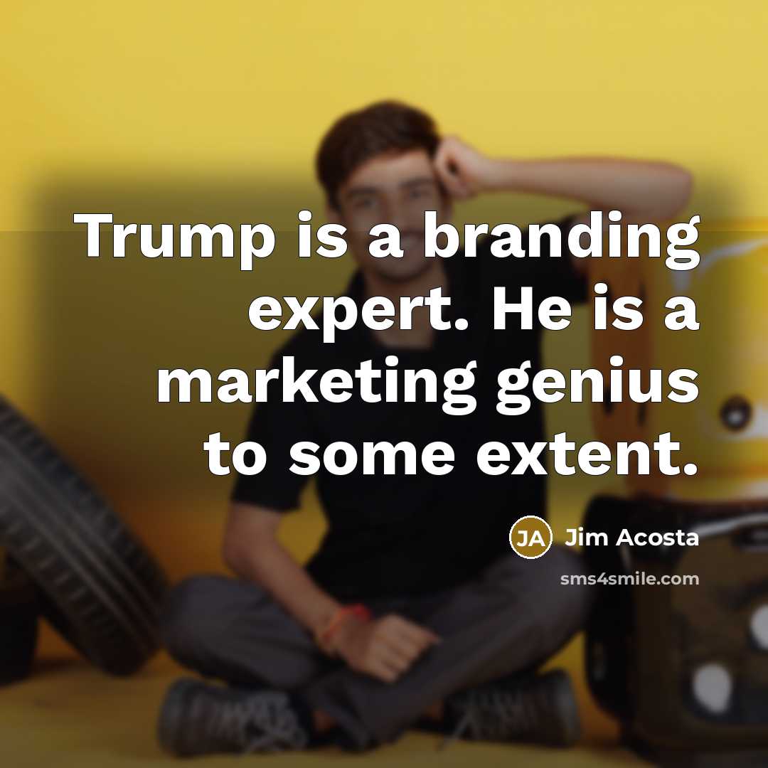 “Trump is a branding expert. He is a marketing genius to some extent.” quote by Jim Acosta
