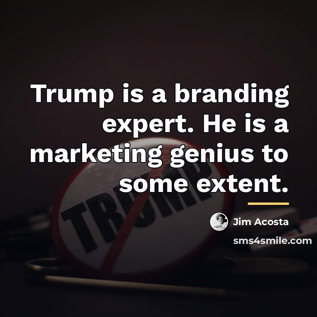 “Trump is a branding expert. He is a marketing genius…” quote by Jim Acosta
