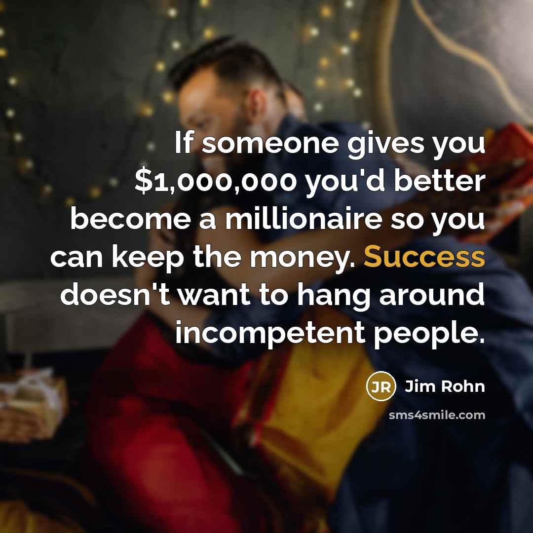 “If someone gives you $1,000,000 you'd better become a millionaire…” quote by Jim Rohn