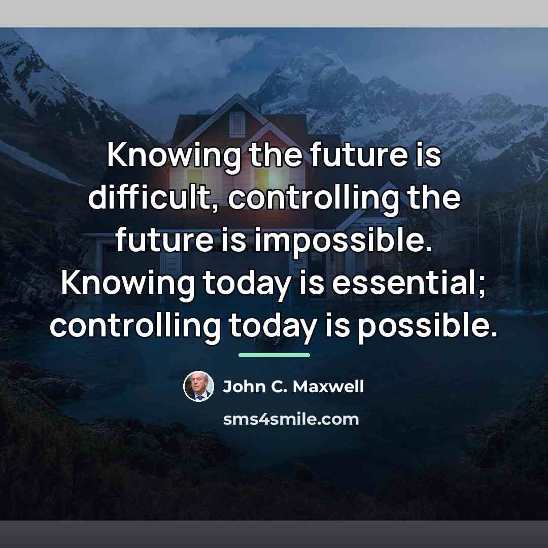 “Knowing the future is difficult, controlling the future is impossible.…” quote by John C. Maxwell