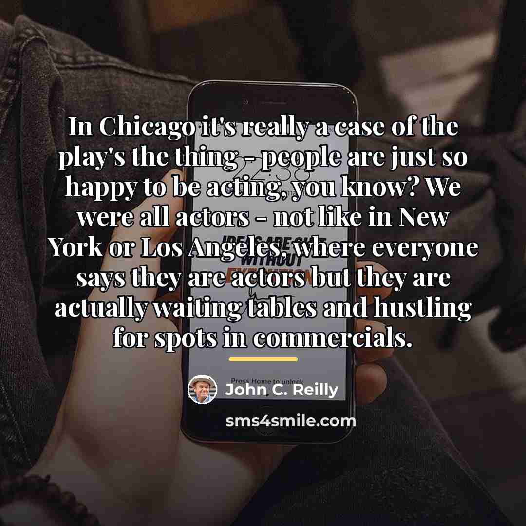 “In Chicago it's really a case of the play's the…” quote by John C. Reilly