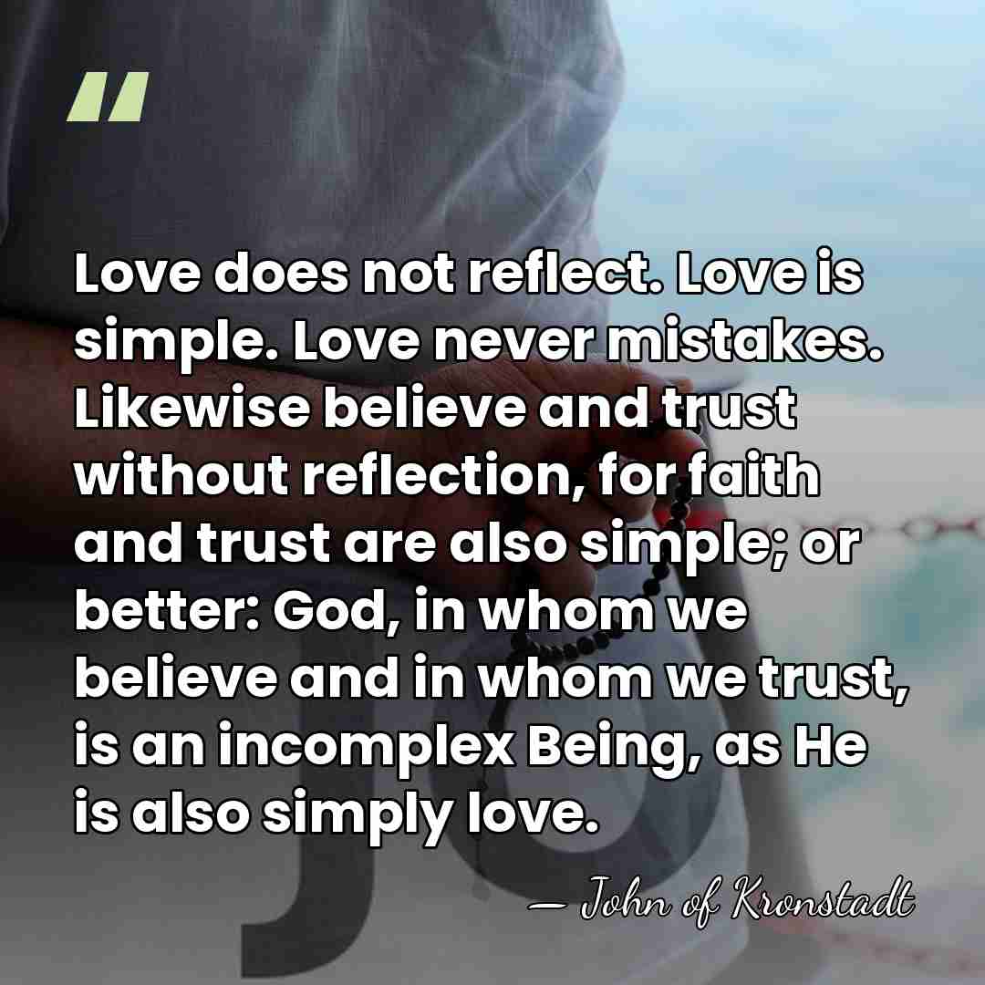 Love does not reflect. Love is simple. Love never mistakes. Likewise believe&hellip; - John of Kronstadt