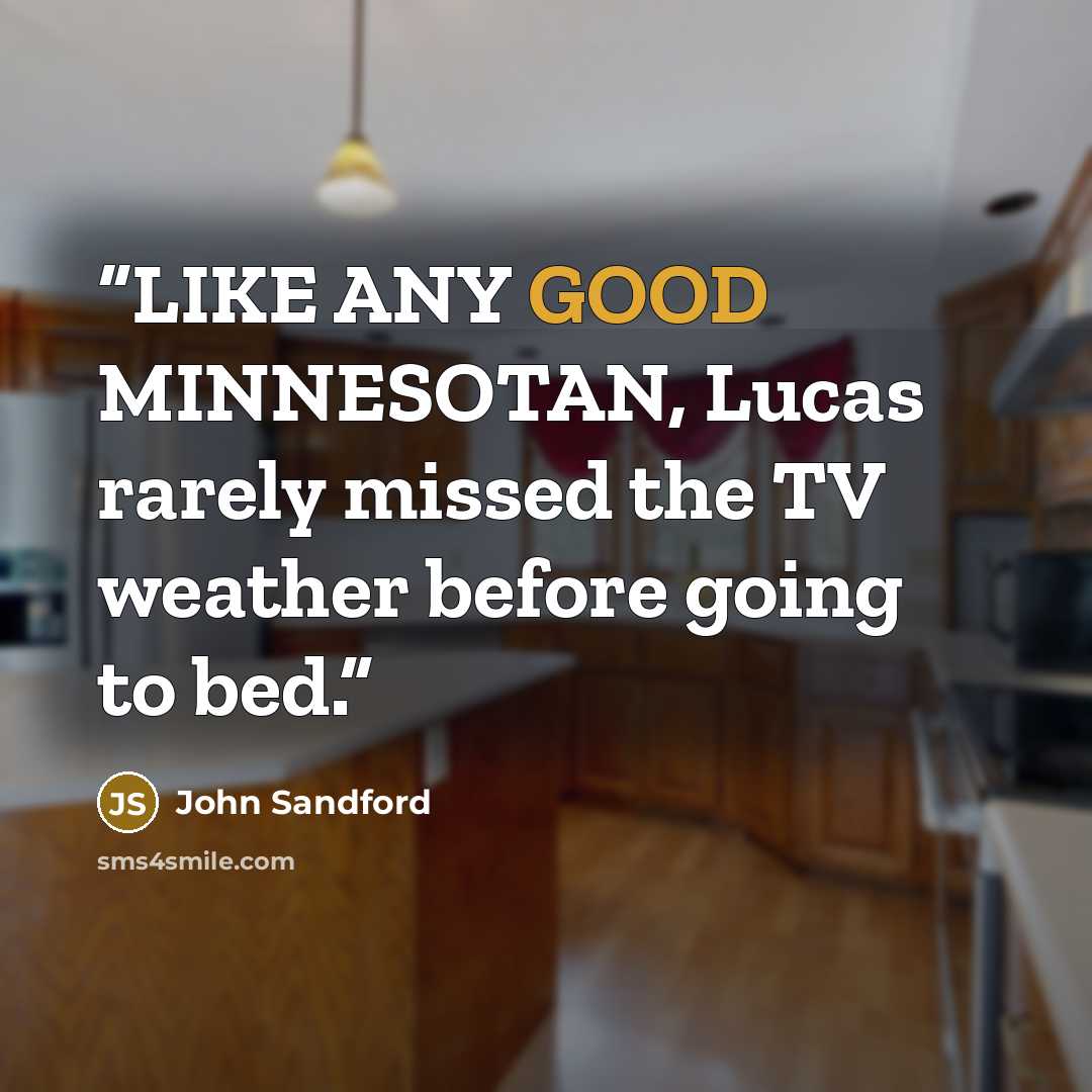 “LIKE ANY GOOD MINNESOTAN, Lucas rarely missed the TV weather before going to bed.” quote by John Sandford