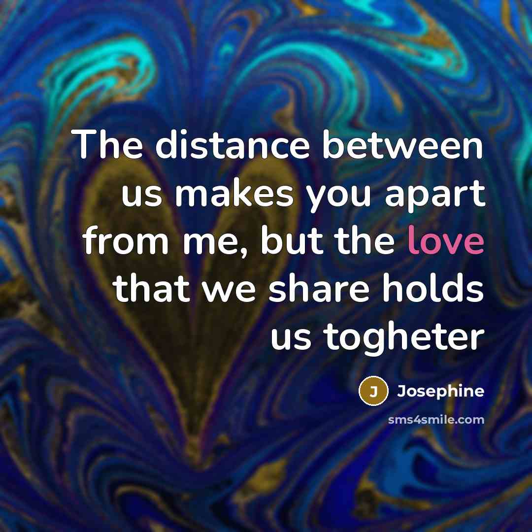 “The distance between us makes you apart from me, but…” quote by Josephine