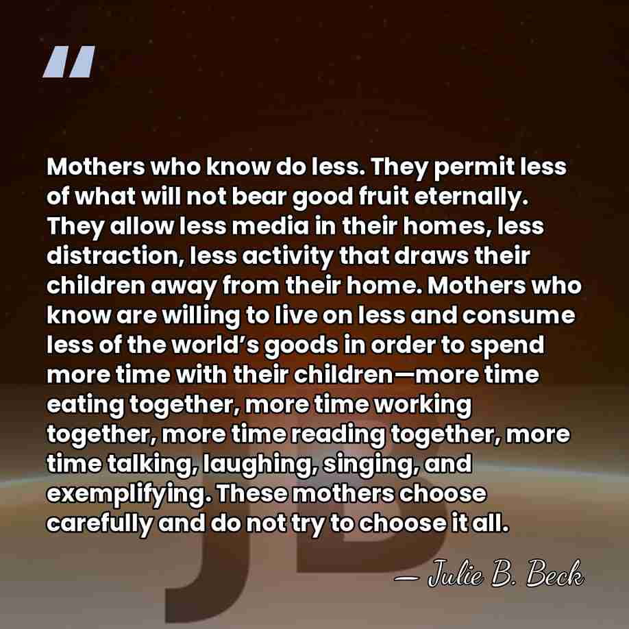 Mothers who know do less. They permit less of what will not&hellip; - Julie B. Beck