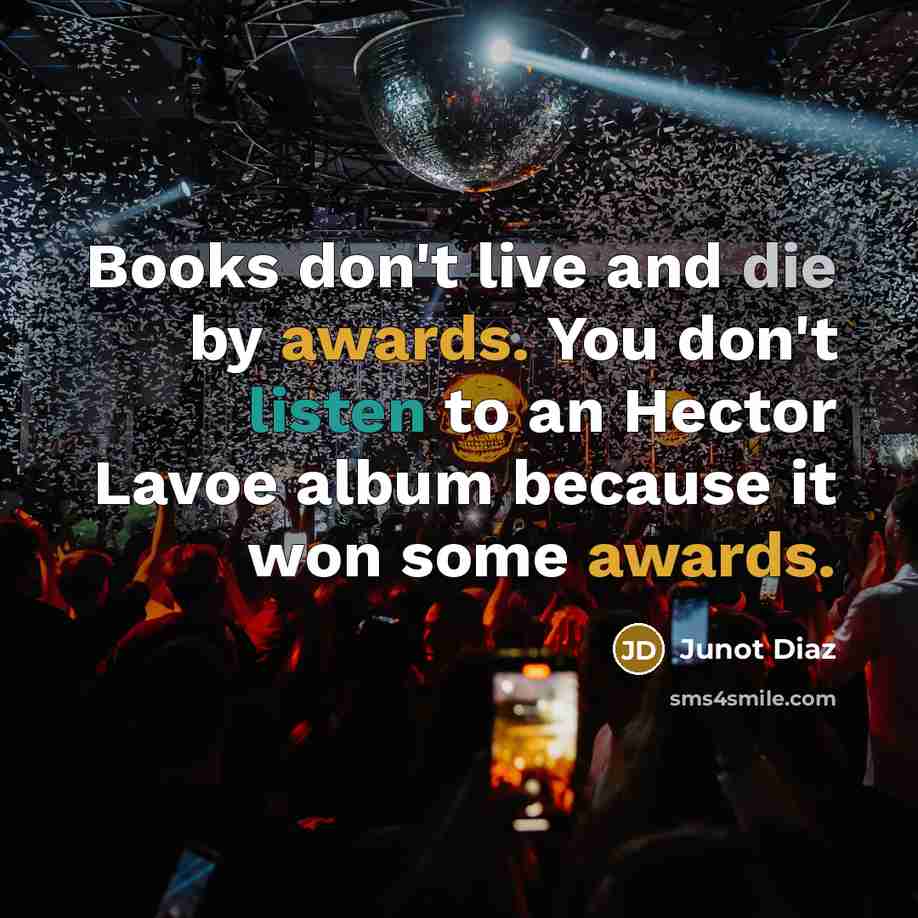 “Books don't live and die by awards. You don't listen…” quote by Junot Diaz
