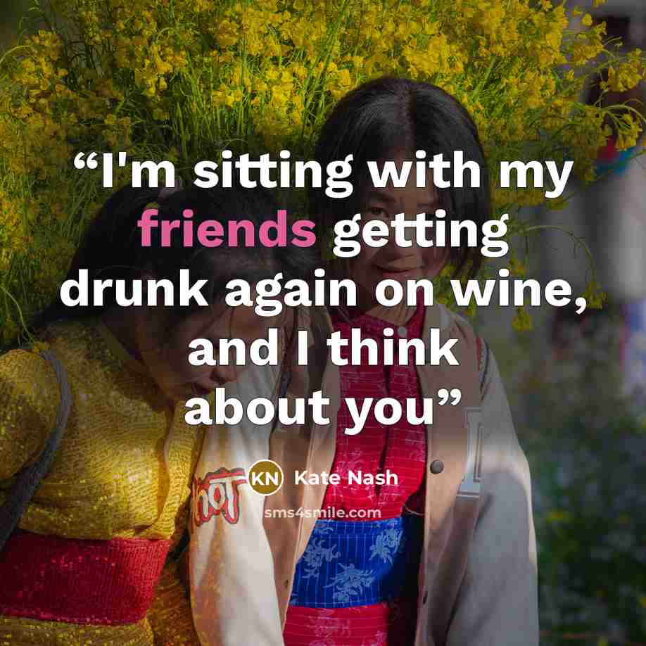 “I'm sitting with my friends getting drunk again on wine, and I think about you” quote by Kate Nash