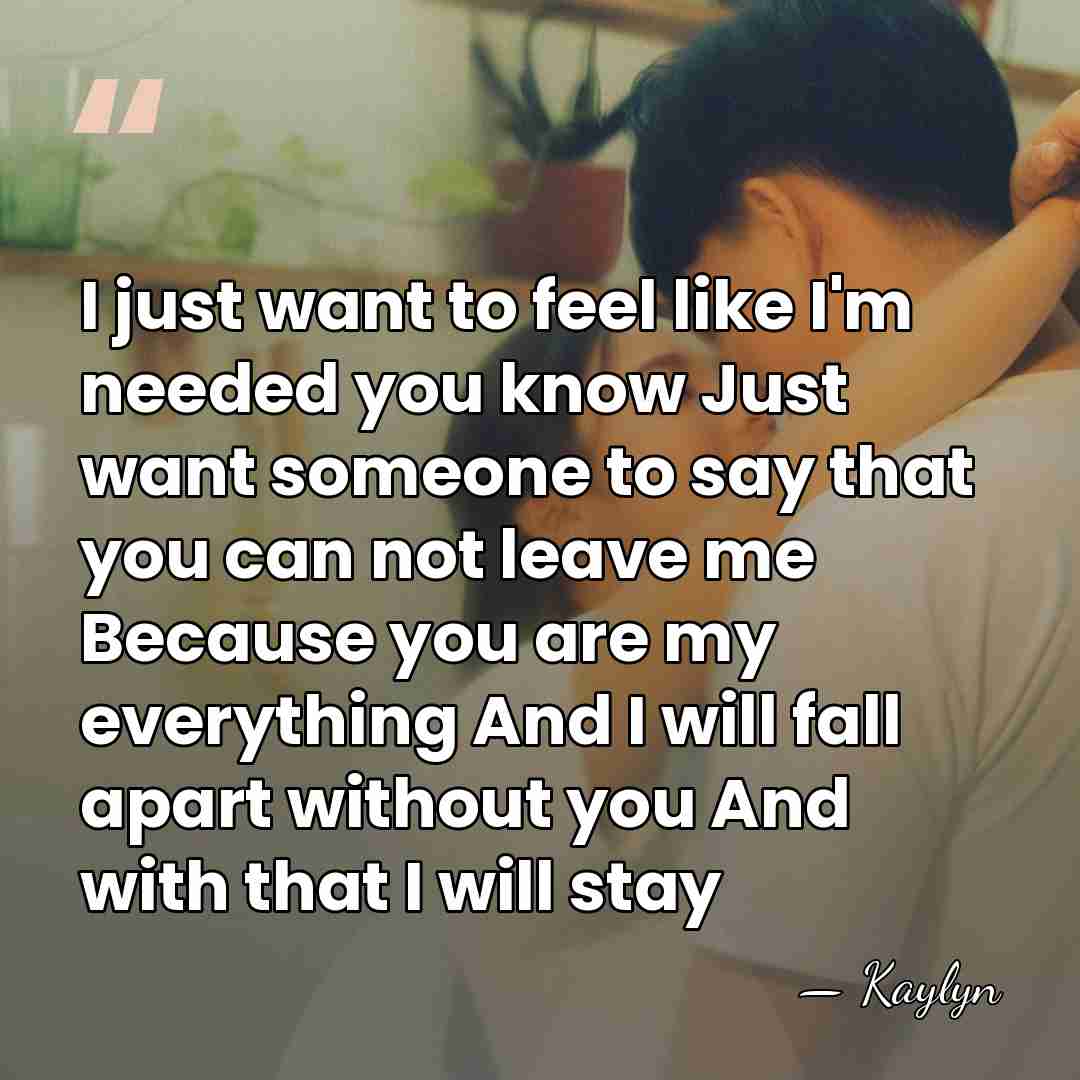 I just want to feel like I'm needed you know Just want&hellip; - Kaylyn