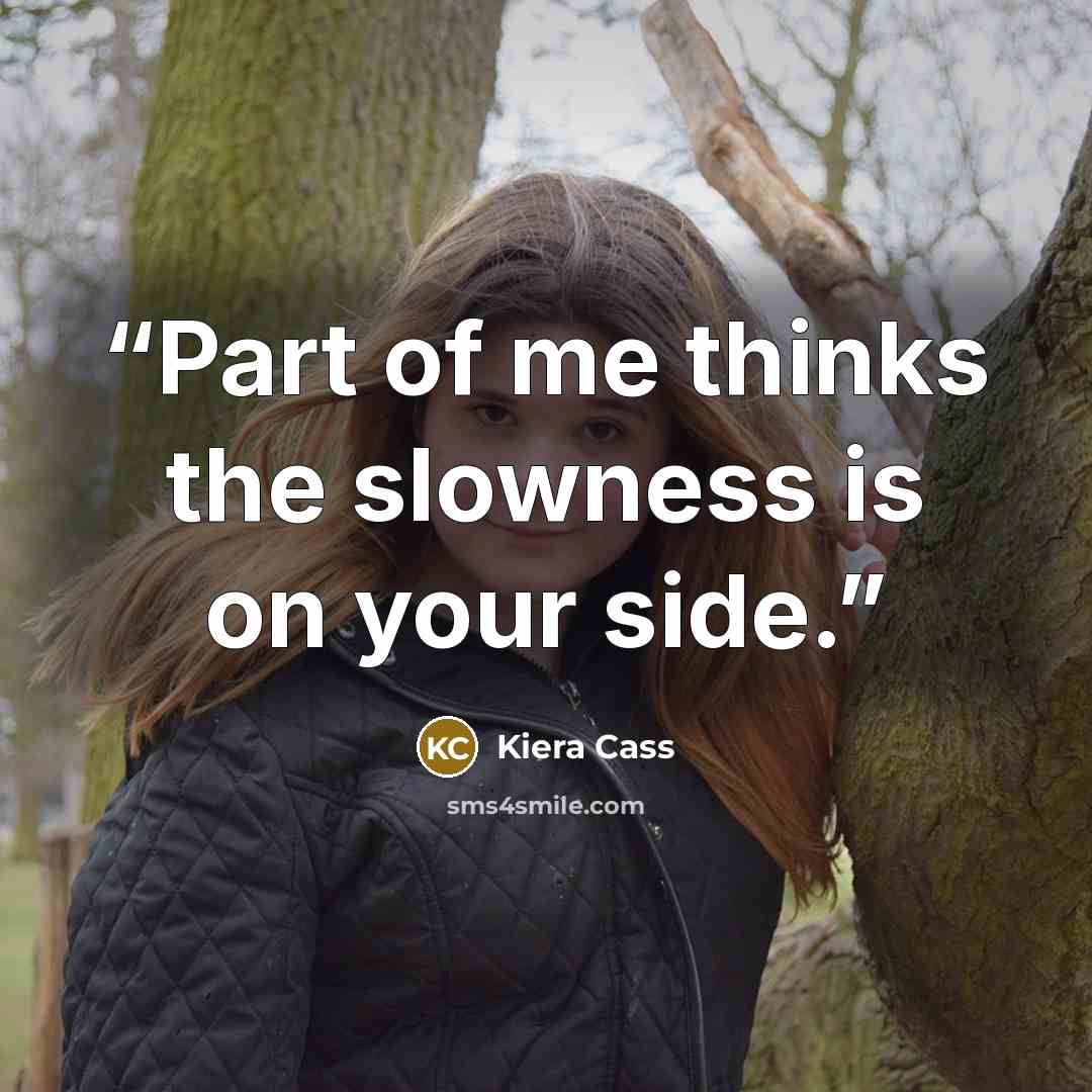 “Part of me thinks the slowness is on your side.” quote by Kiera Cass