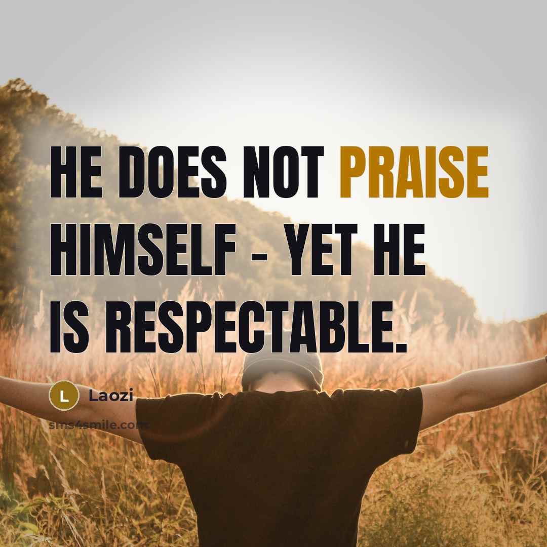 “He does not praise himself - yet he is respectable.…” quote by Laozi