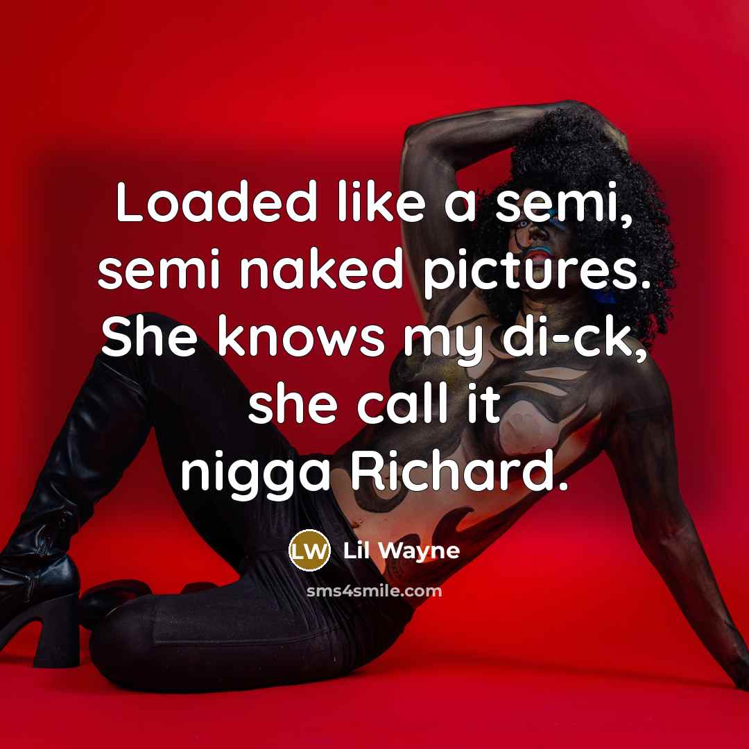 “Loaded like a semi, semi naked pictures. She knows my di-ck, she call it nigga Richard.” quote by Lil Wayne