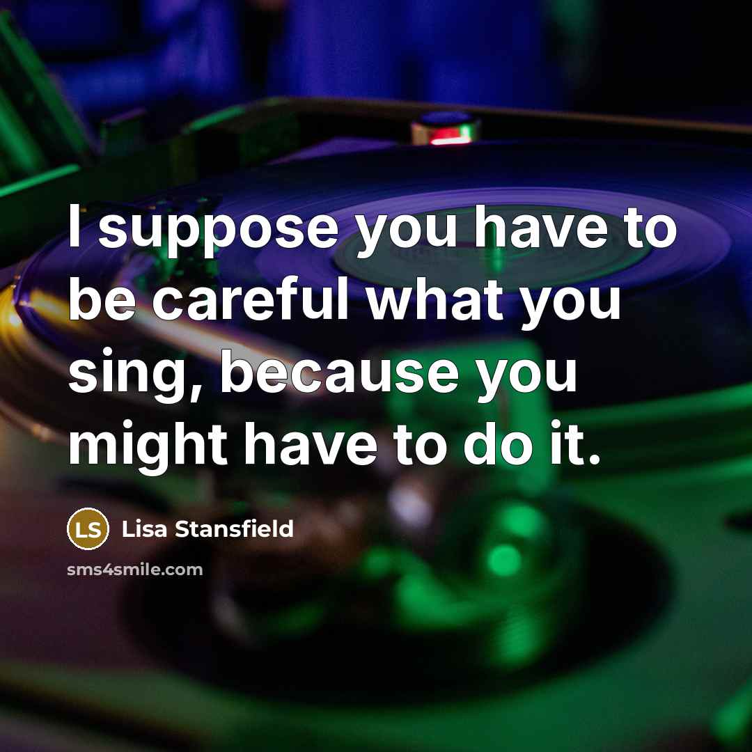 “I suppose you have to be careful what you sing,…” quote by Lisa Stansfield