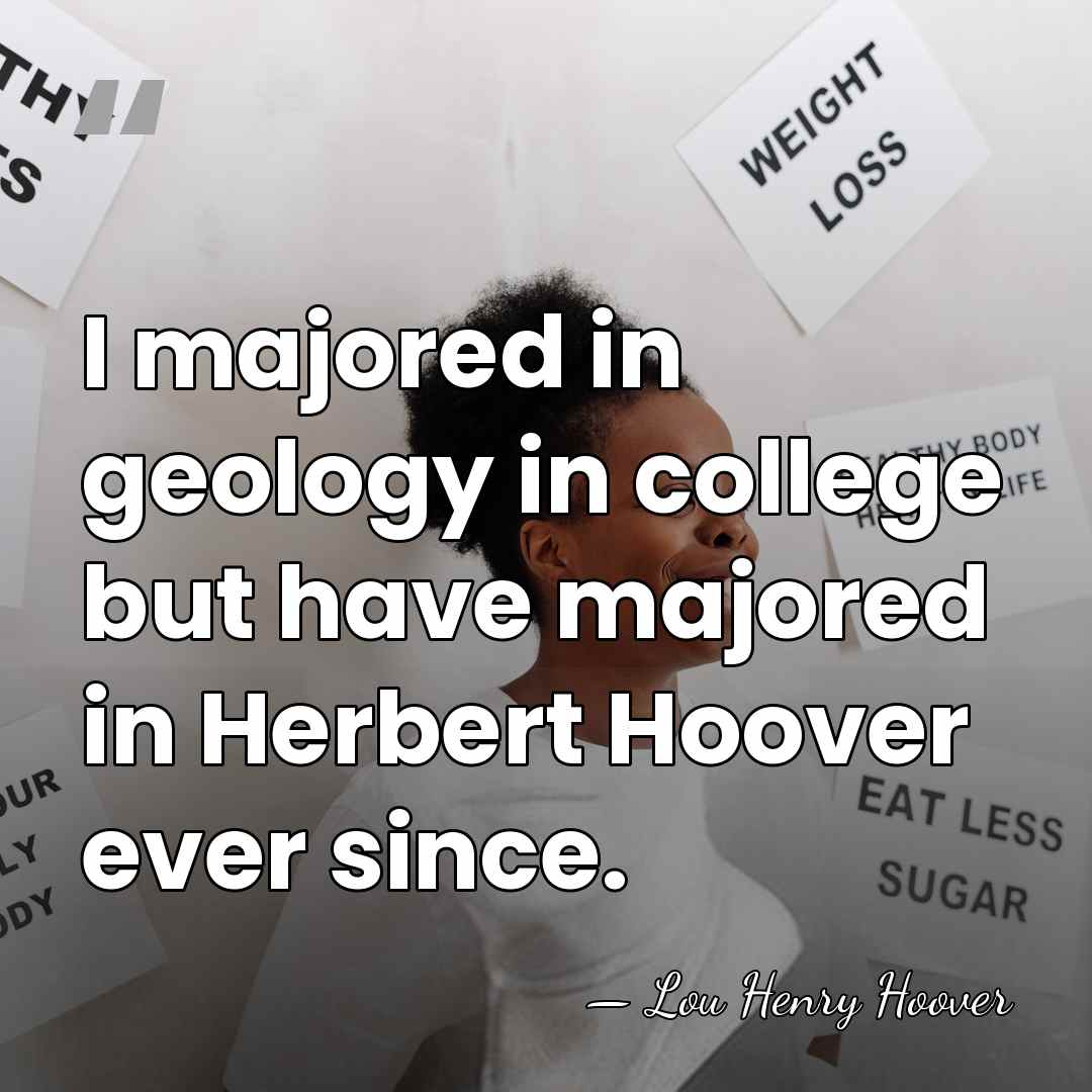 I majored in geology in college but have majored in Herbert Hoover&hellip; - Lou Henry Hoover