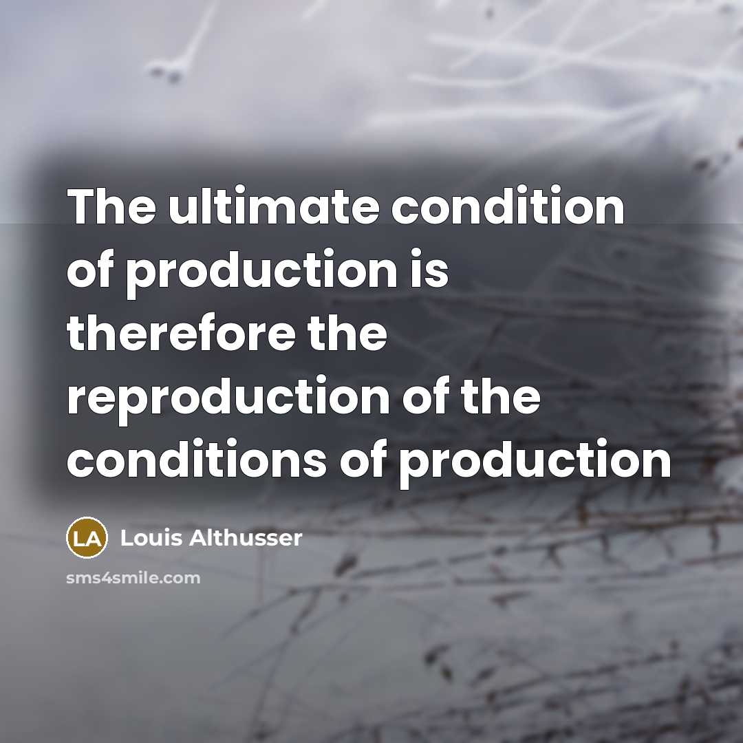 “The ultimate condition of production is therefore the reproduction of…” quote by Louis Althusser