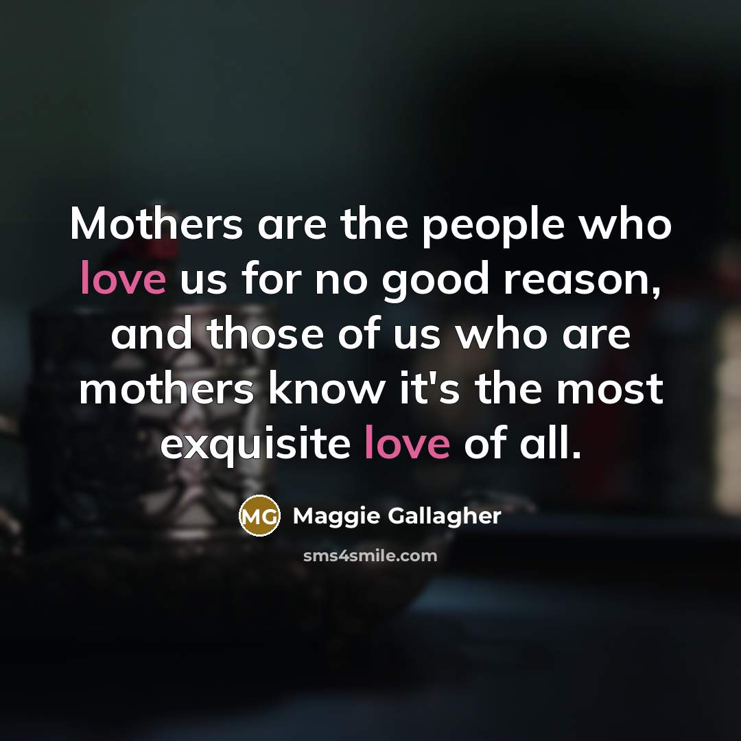“Mothers are the people who love us for no good…” quote by Maggie Gallagher