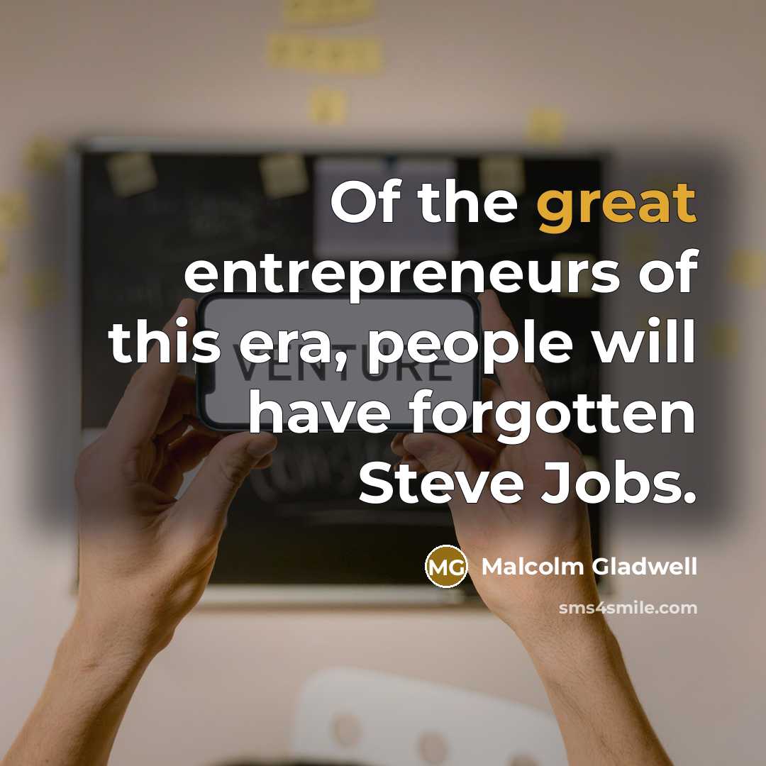 “Of the great entrepreneurs of this era, people will have…” quote by Malcolm Gladwell