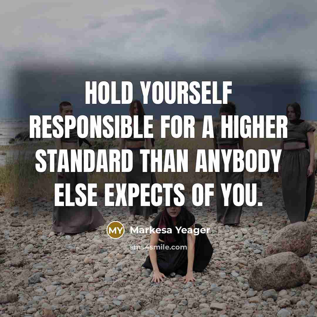 “Hold yourself responsible for a higher standard than anybody else…” quote by Markesa Yeager