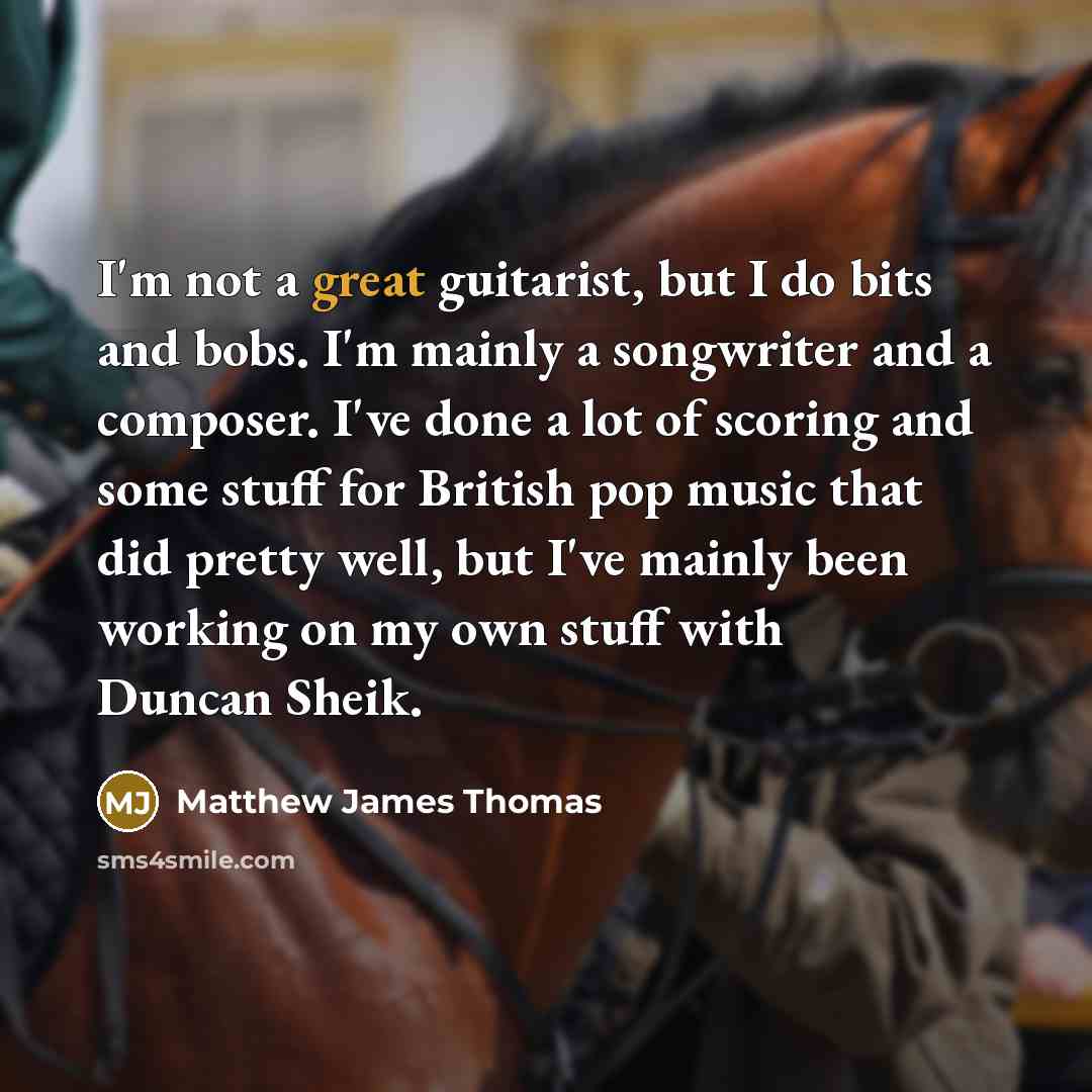 “I'm not a great guitarist, but I do bits and…” quote by Matthew James Thomas