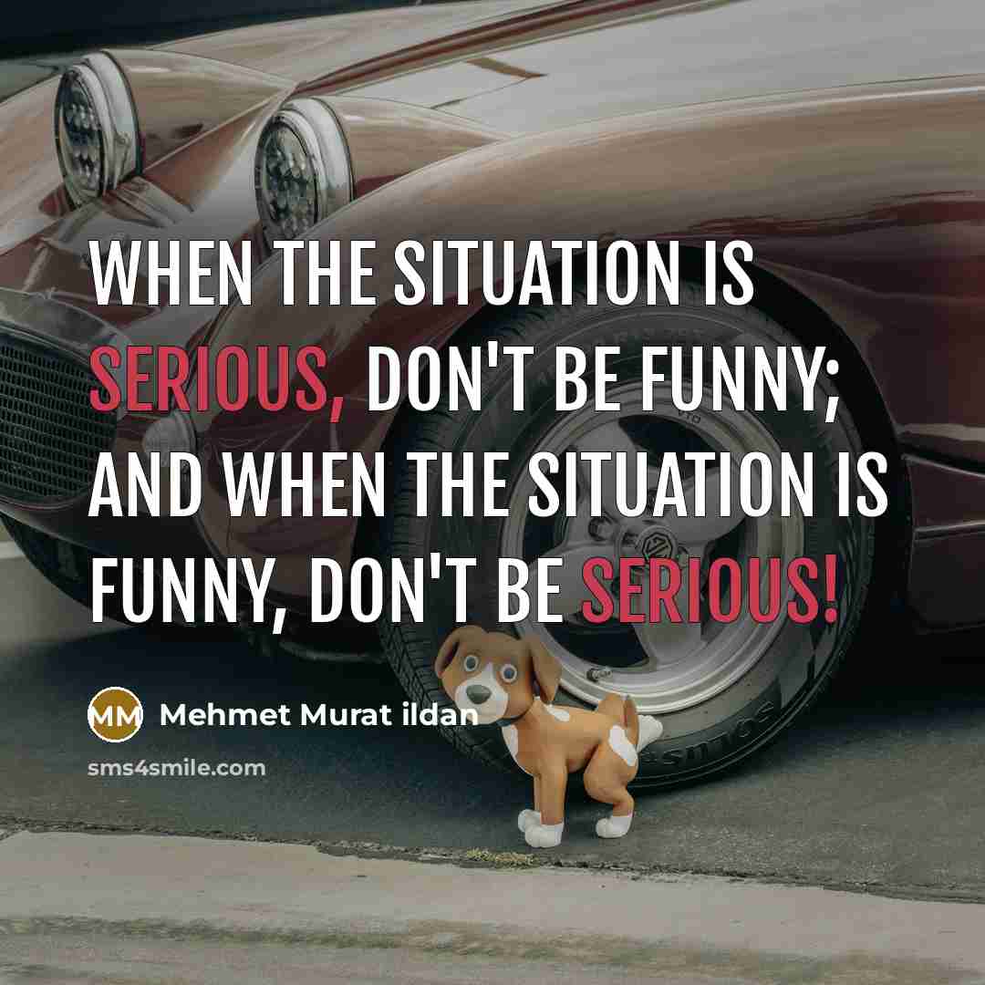 “When the situation is serious, don't be funny; and when…” quote by Mehmet Murat Ildan