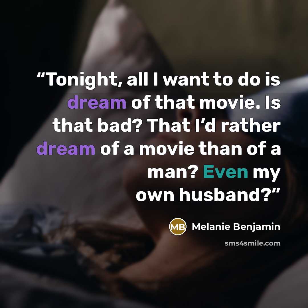 “Tonight, all I want to do is dream of that movie. Is that bad? That I’d rather dream of a movie than of a man? Even my own husband?” quote by Melanie Benjamin
