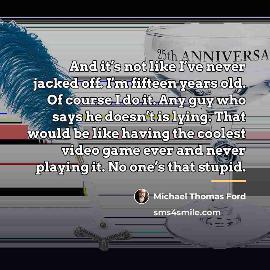 “And it’s not like I’ve never jacked off. I’m fifteen…” quote by Michael Thomas Ford