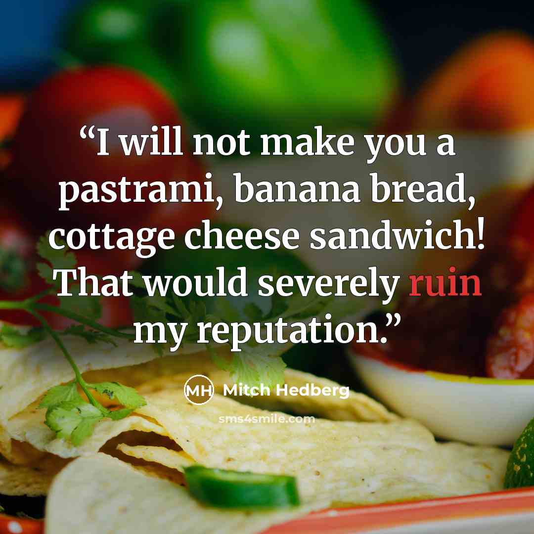 “I will not make you a pastrami, banana bread, cottage cheese sandwich! That would severely ruin my reputation.” quote by Mitch Hedberg