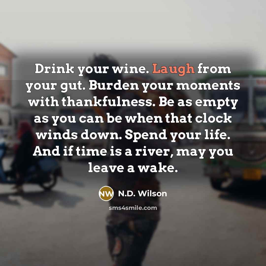 “Drink your wine. Laugh from your gut. Burden your moments…” quote by N.D. Wilson