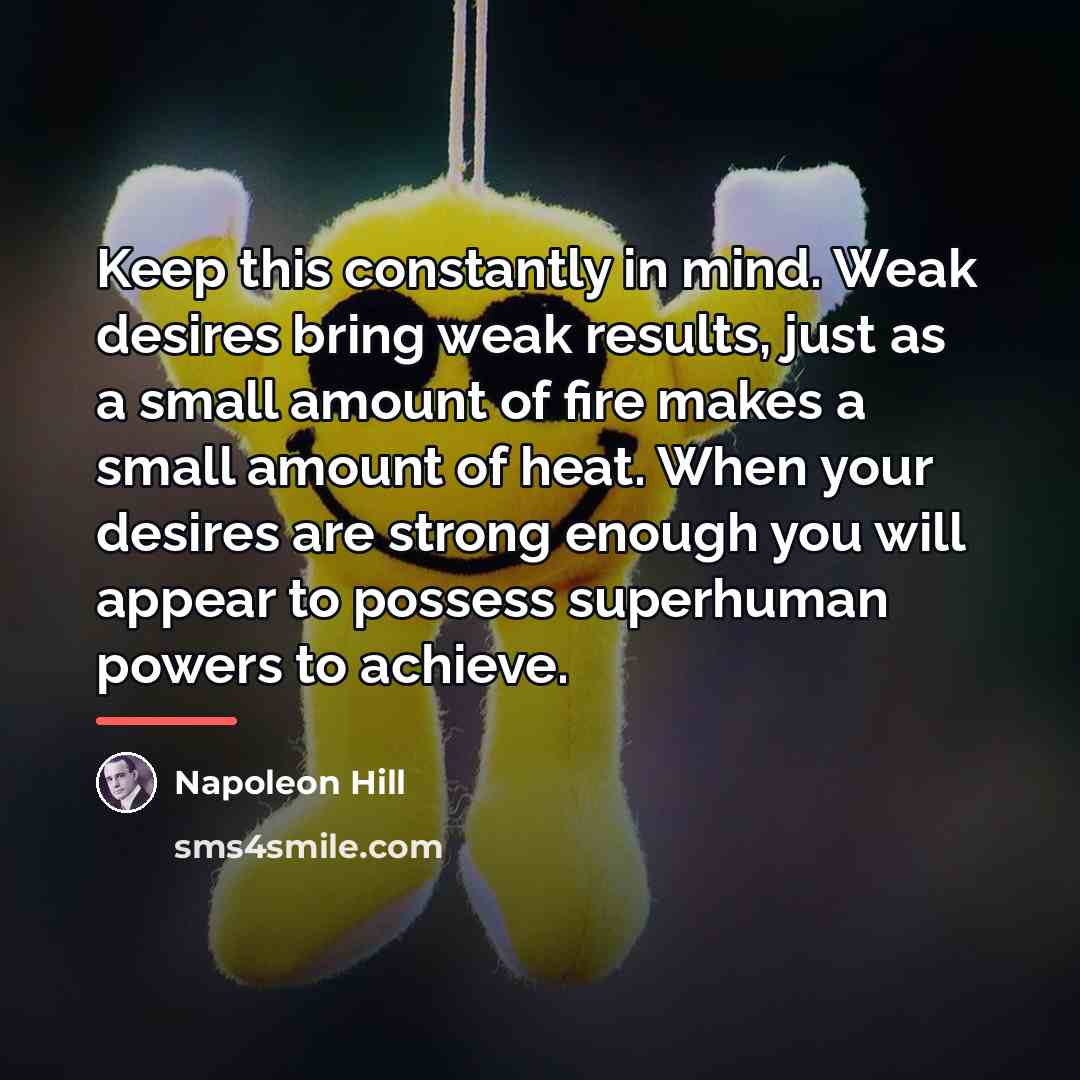 “Keep this constantly in mind. Weak desires bring weak results,…” quote by Napoleon Hill