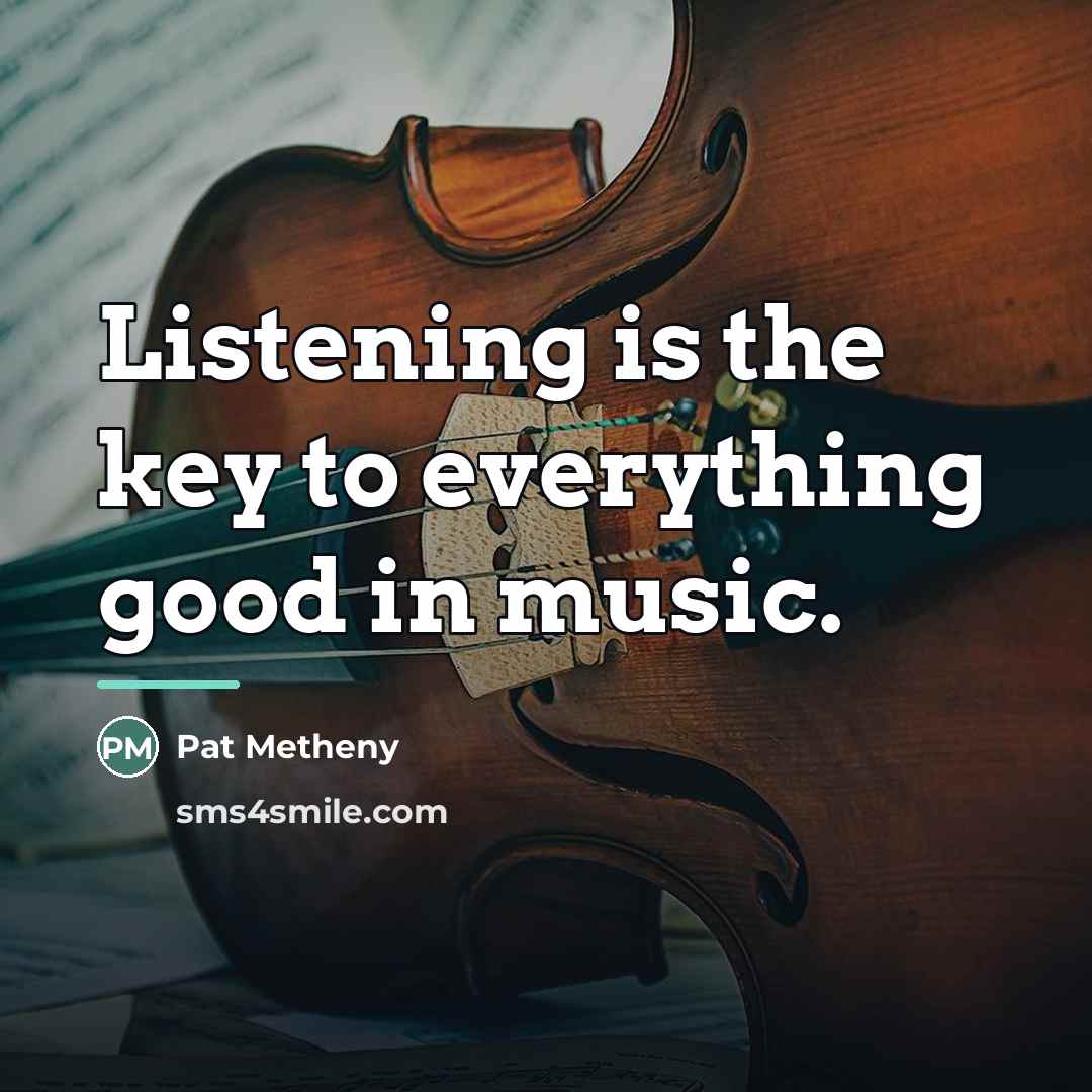 “Listening is the key to everything good in music.…” quote by Pat Metheny