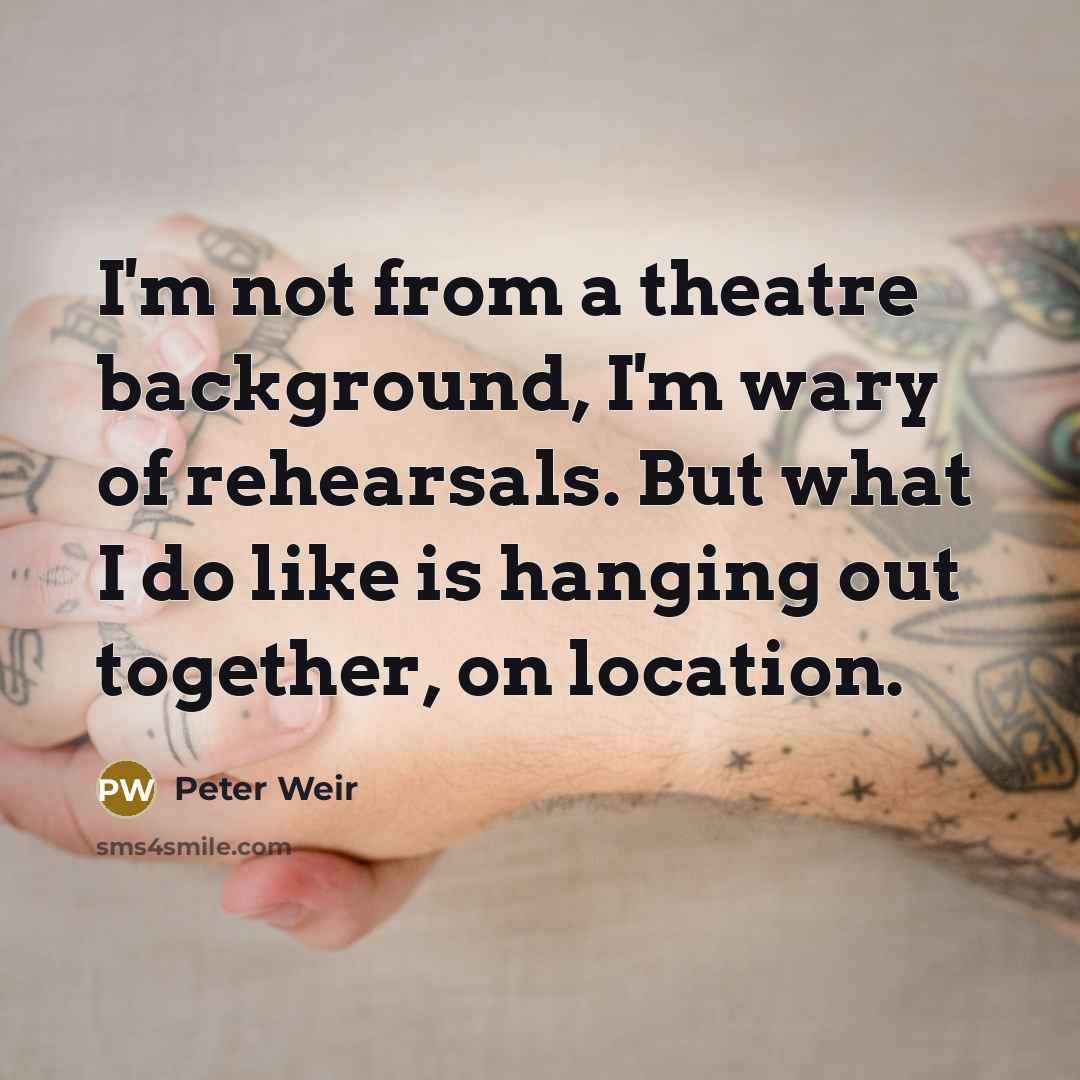 “I'm not from a theatre background, I'm wary of rehearsals.…” quote by Peter Weir