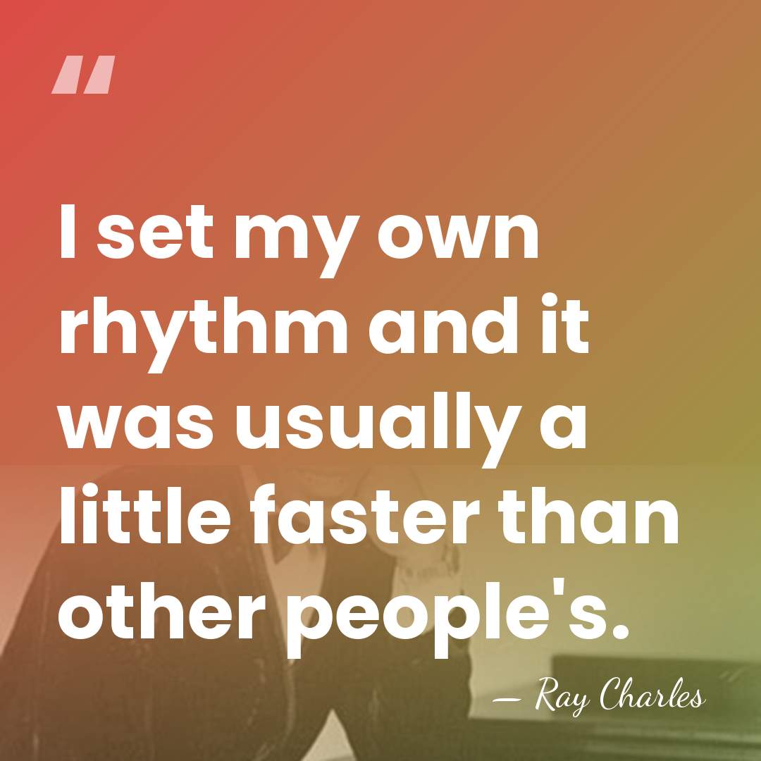 I set my own rhythm and it was usually a little faster&hellip; - Ray Charles