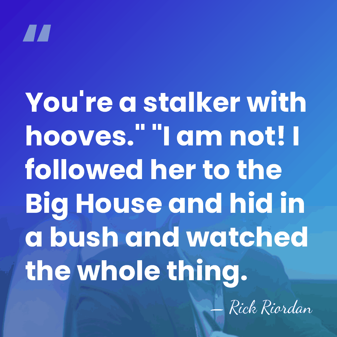 You're a stalker with hooves." "I am not! I followed her to&hellip; - Rick Riordan
