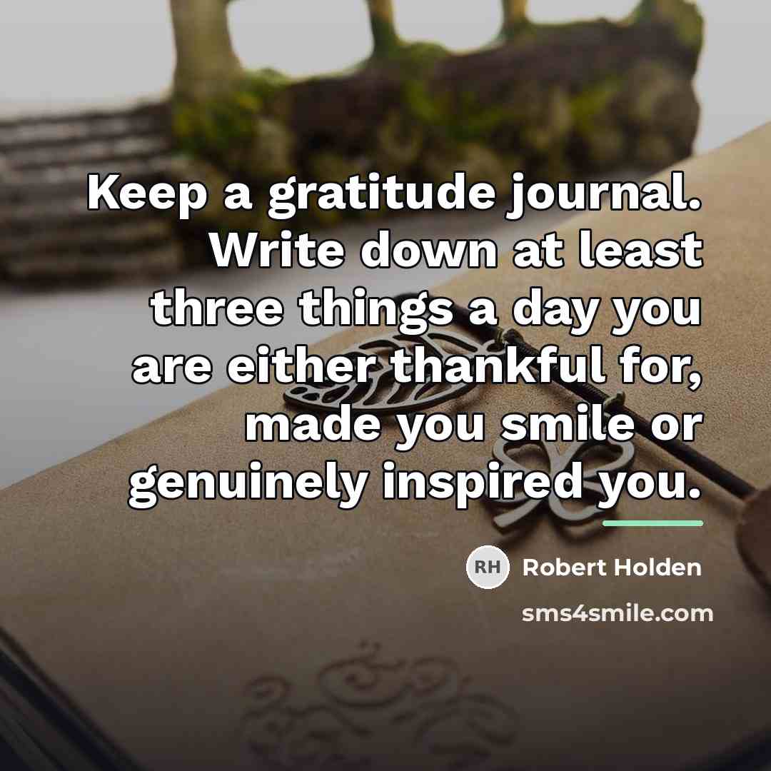“Keep a gratitude journal. Write down at least three things…” quote by Robert Holden