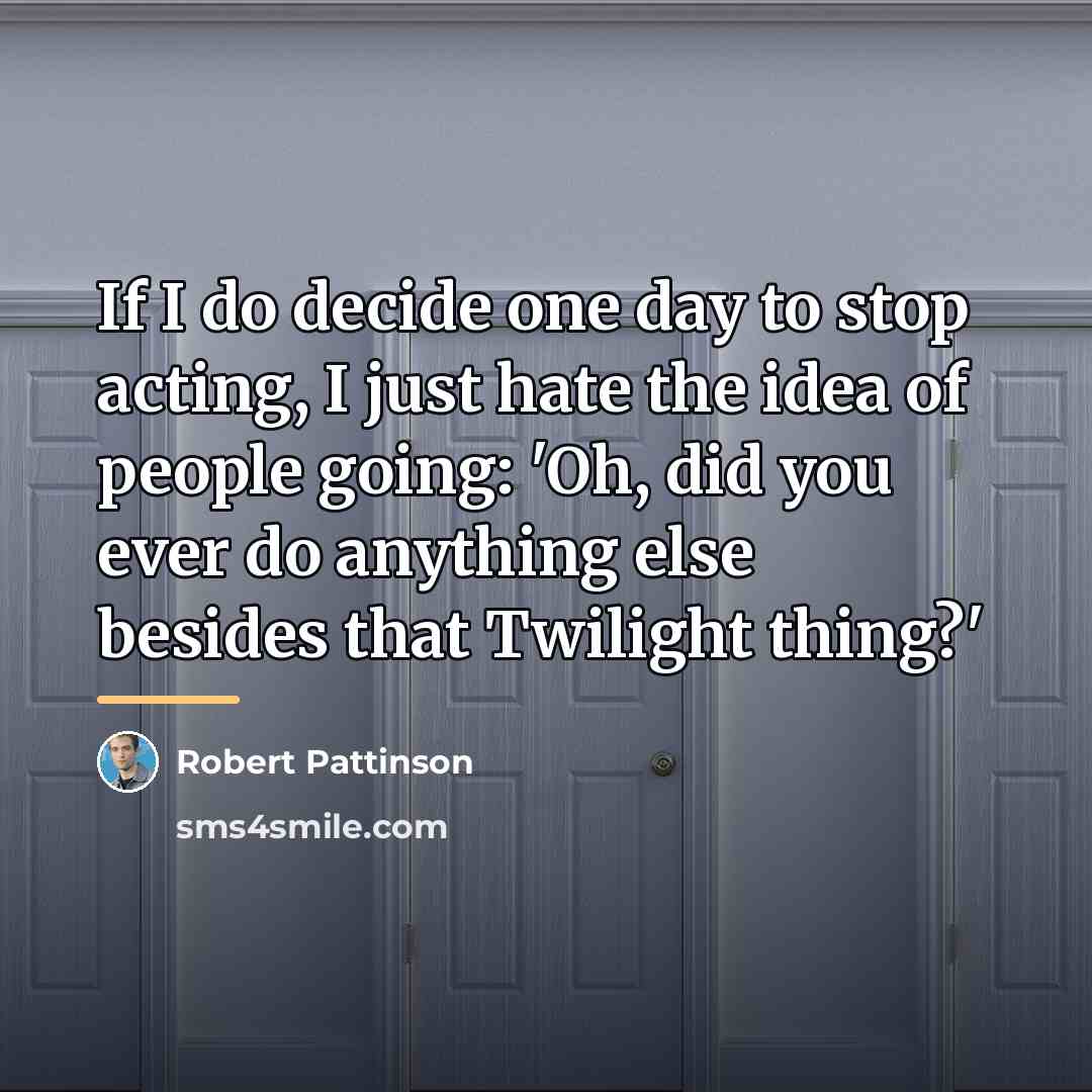 “If I do decide one day to stop acting, I…” quote by Robert Pattinson