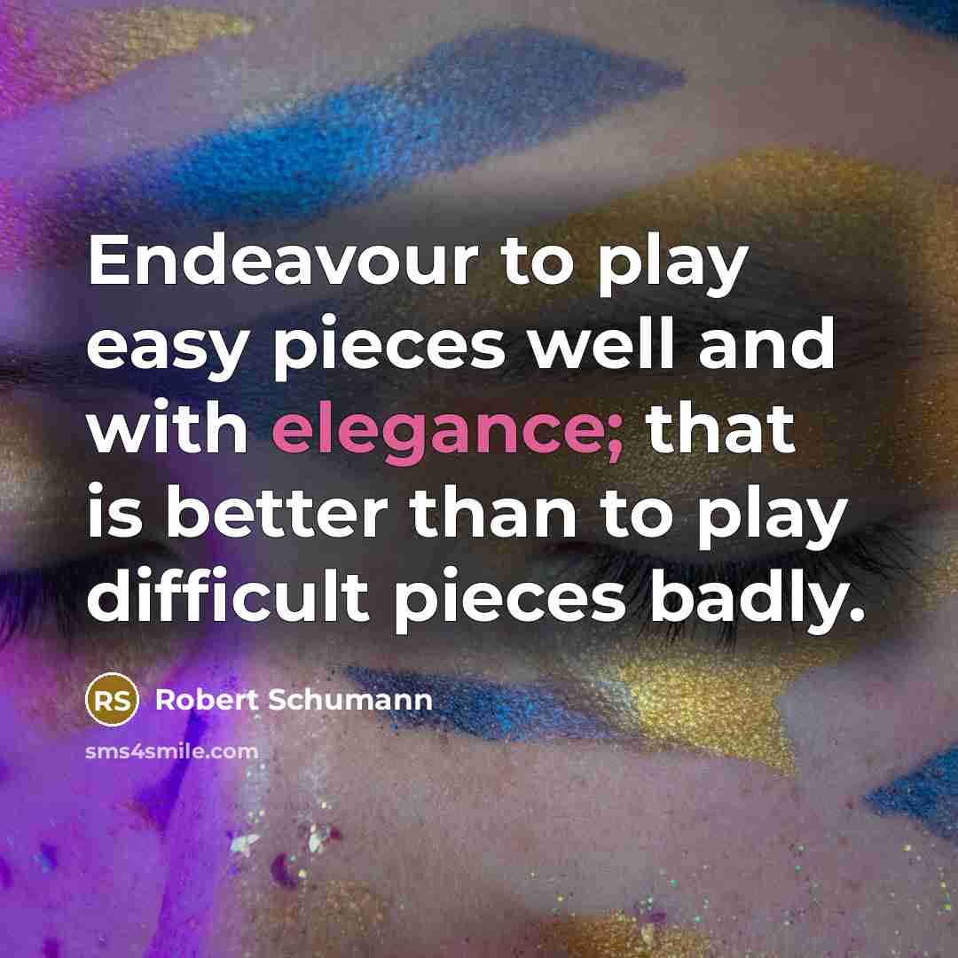 “Endeavour to play easy pieces well and with elegance; that…” quote by Robert Schumann