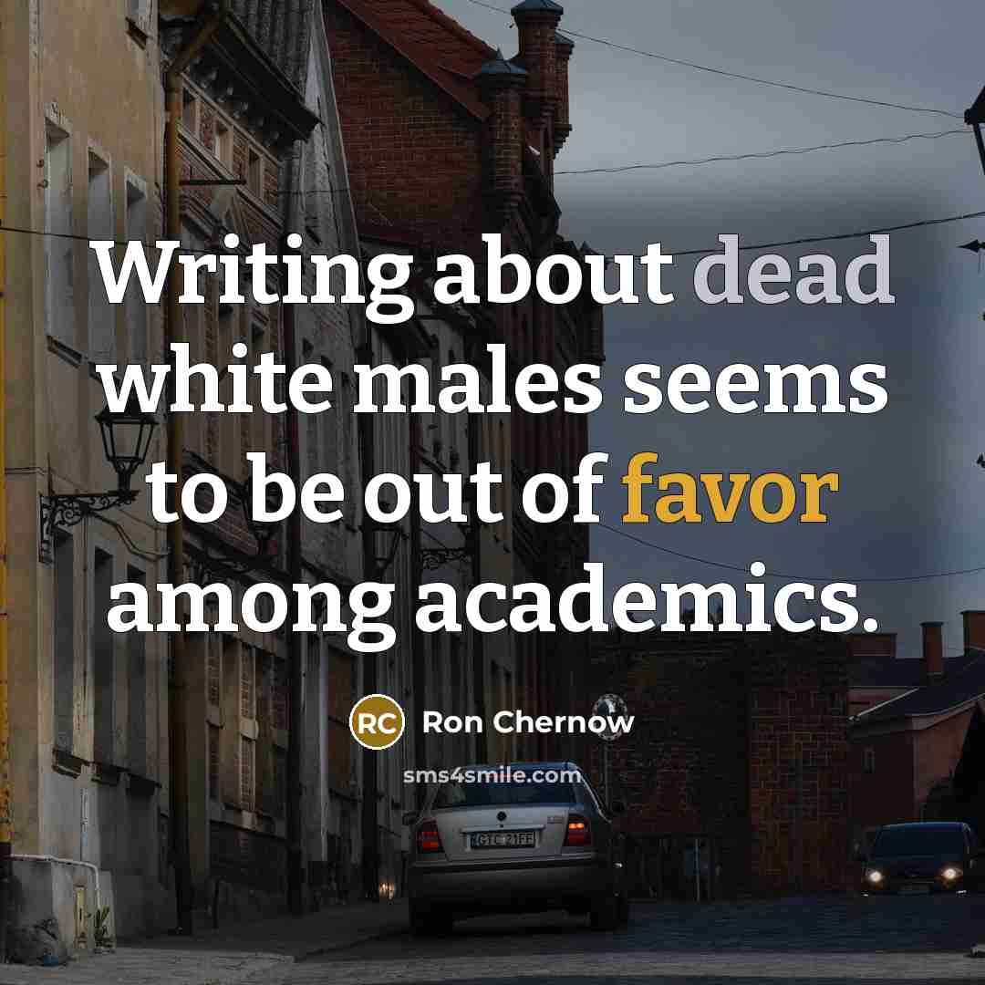 “Writing about dead white males seems to be out of…” quote by Ron Chernow