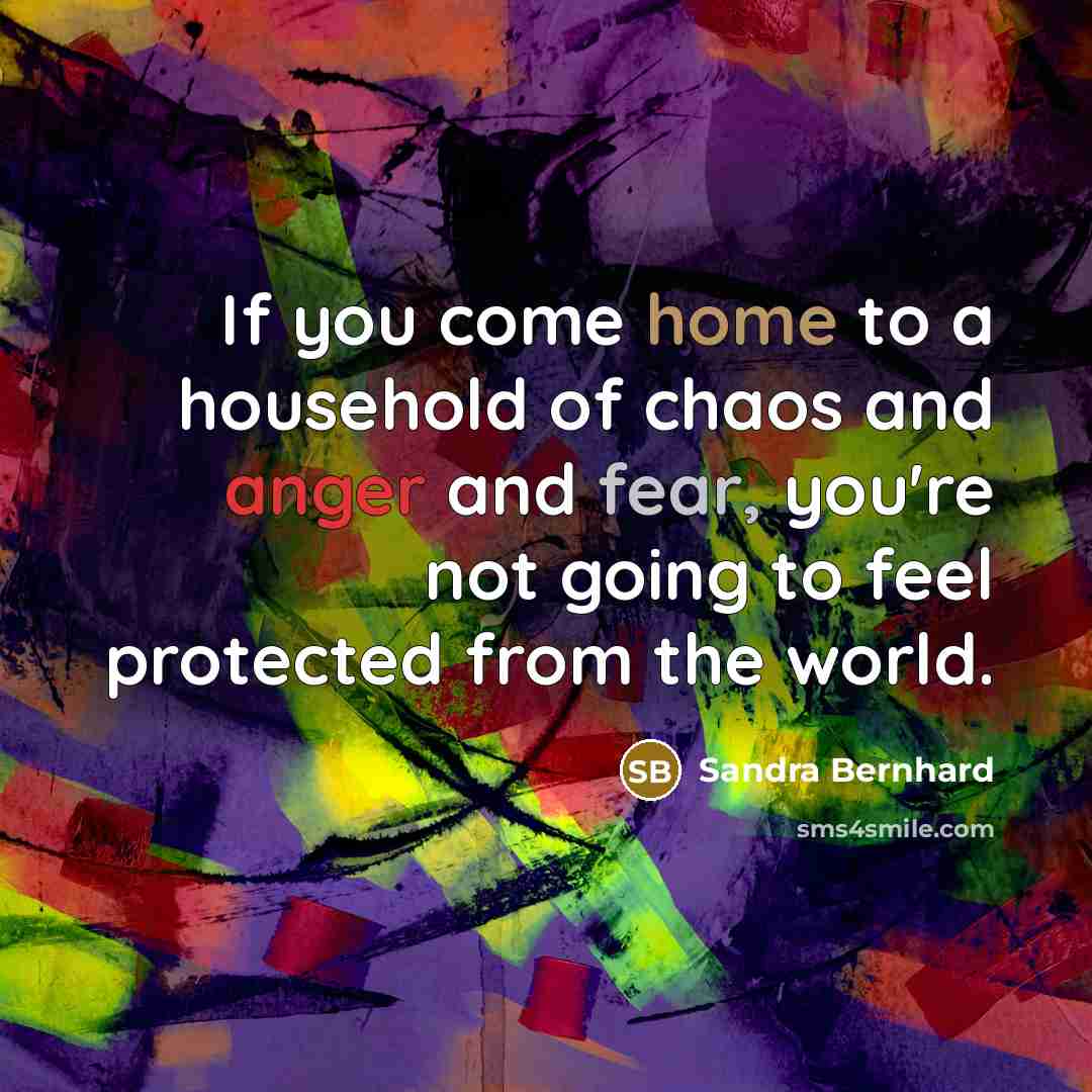 “If you come home to a household of chaos and…” quote by Sandra Bernhard