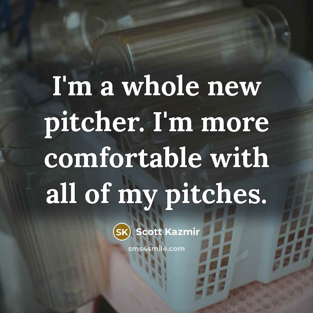 “I'm a whole new pitcher. I'm more comfortable with all…” quote by Scott Kazmir