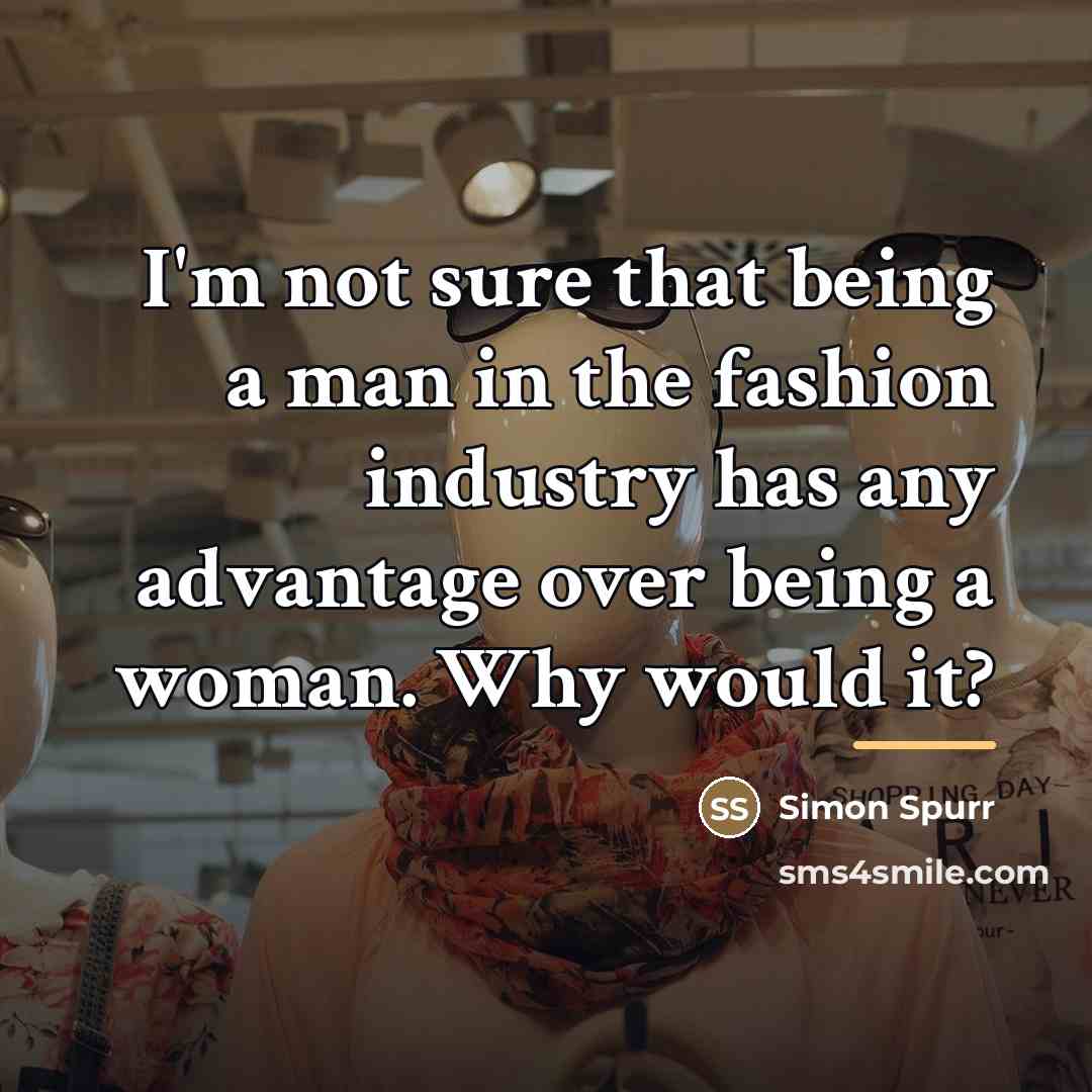 “I'm not sure that being a man in the fashion…” quote by Simon Spurr