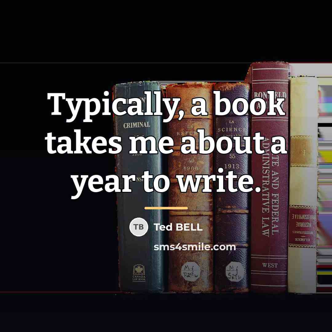 “Typically, a book takes me about a year to write.…” quote by Ted Bell