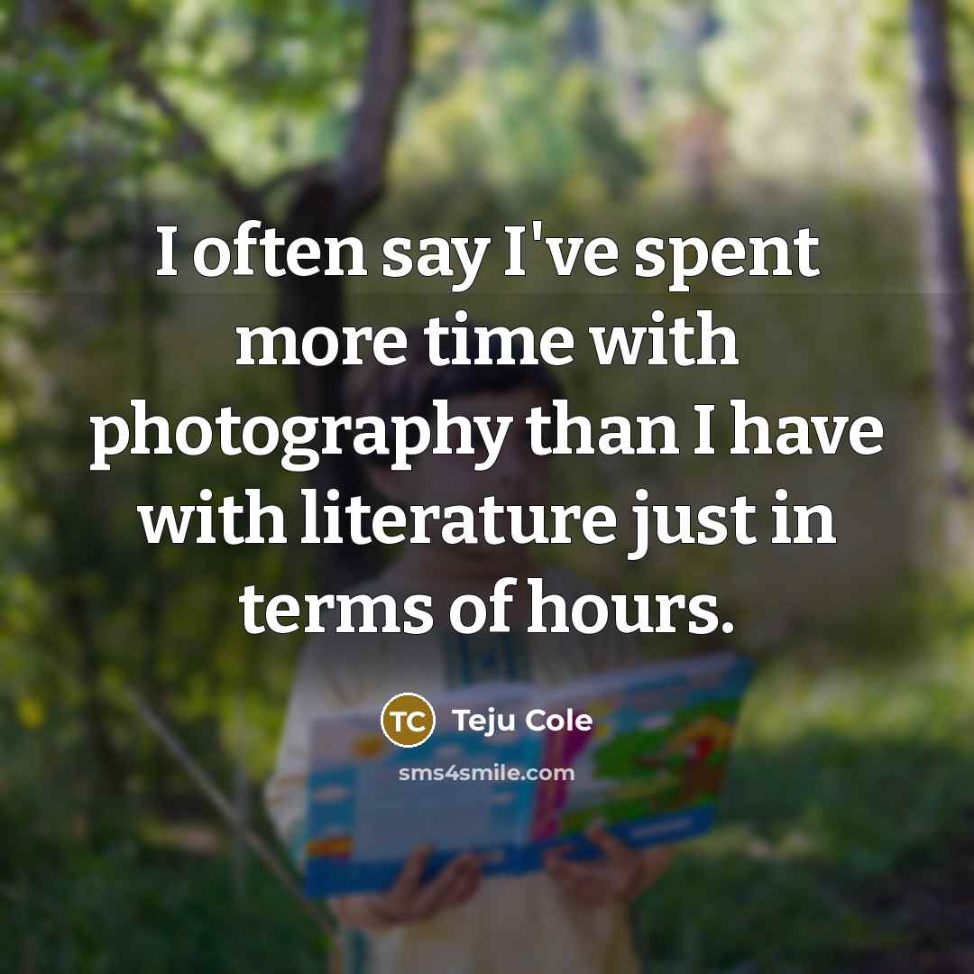“I often say I've spent more time with photography than…” quote by Teju Cole