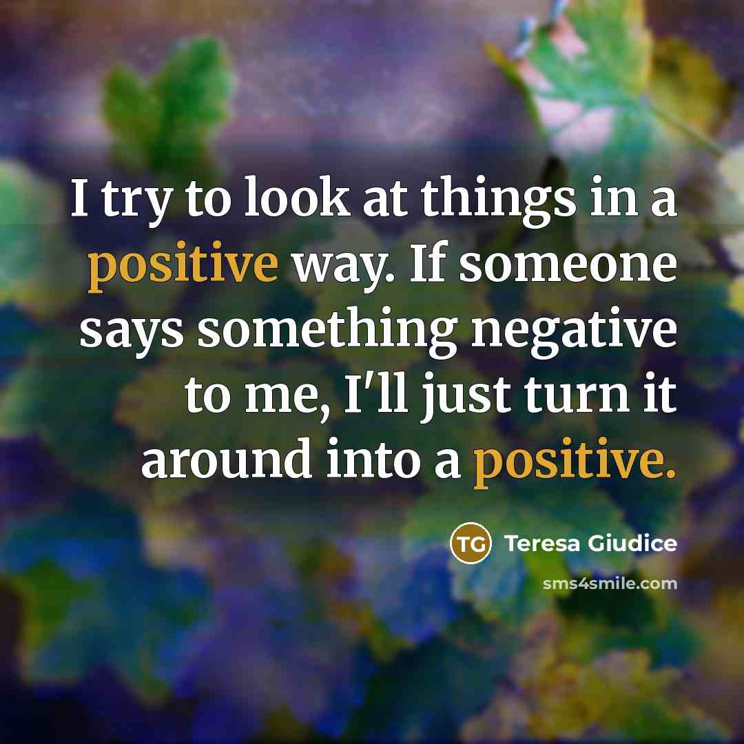 “I try to look at things in a positive way.…” quote by Teresa Giudice