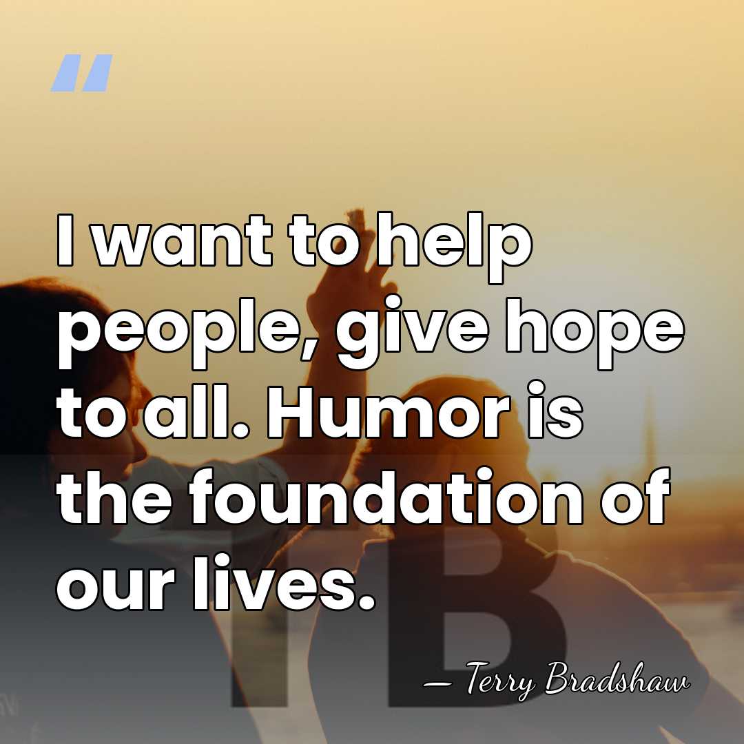 I want to help people, give hope to all. Humor is the&hellip; - Terry Bradshaw