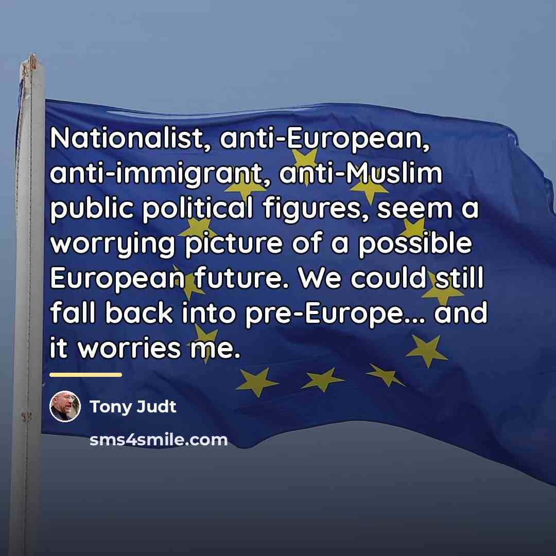 “Nationalist, anti-European, anti-immigrant, anti-Muslim public political figures, seem a worrying…” quote by Tony Judt