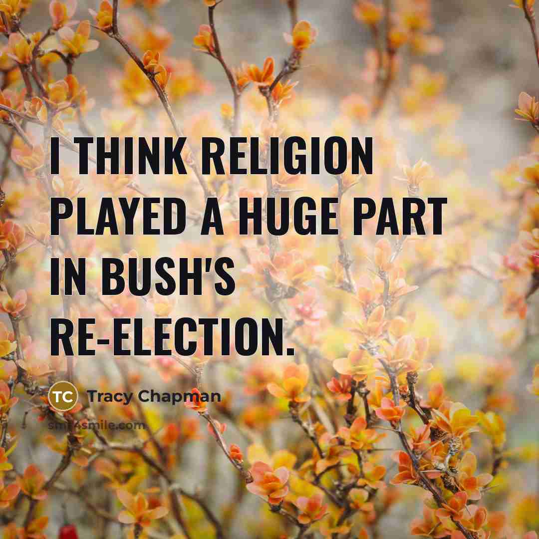 “I think religion played a huge part in Bush's re-election.…” quote by Tracy Chapman