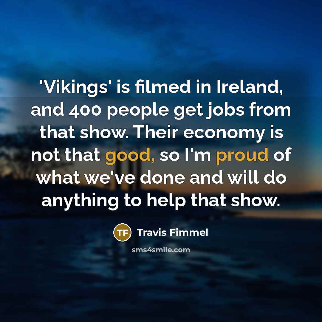 “'Vikings' is filmed in Ireland, and 400 people get jobs…” quote by Travis Fimmel